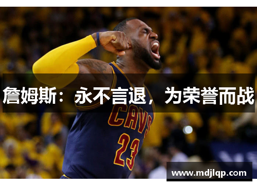 詹姆斯：永不言退，为荣誉而战